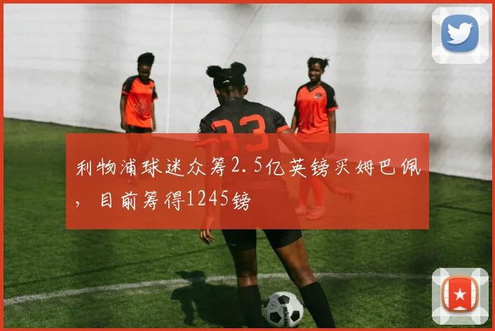 利物浦球迷众筹2.5亿英镑买姆巴佩，目前筹得1245镑