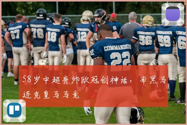 58岁中超弃帅欧冠创神话，率黑马连克皇马马竞