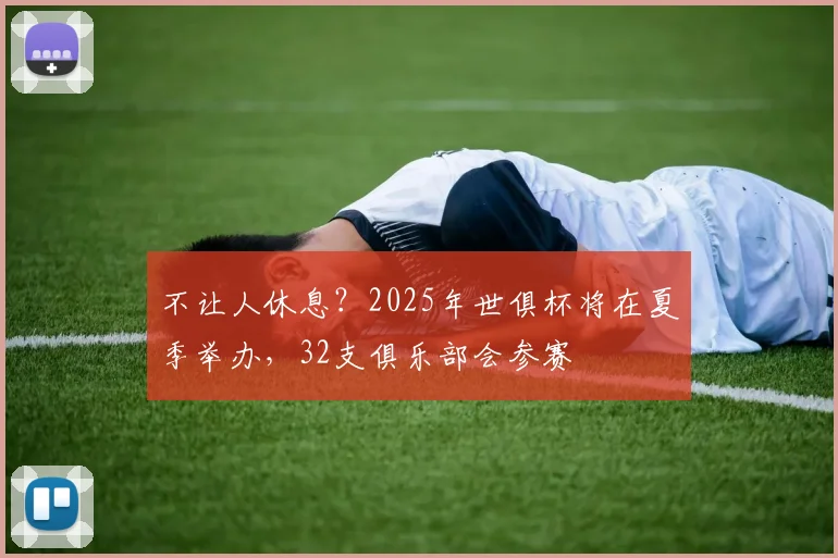 不让人休息？2025年世俱杯将在夏季举办，32支俱乐部会参赛