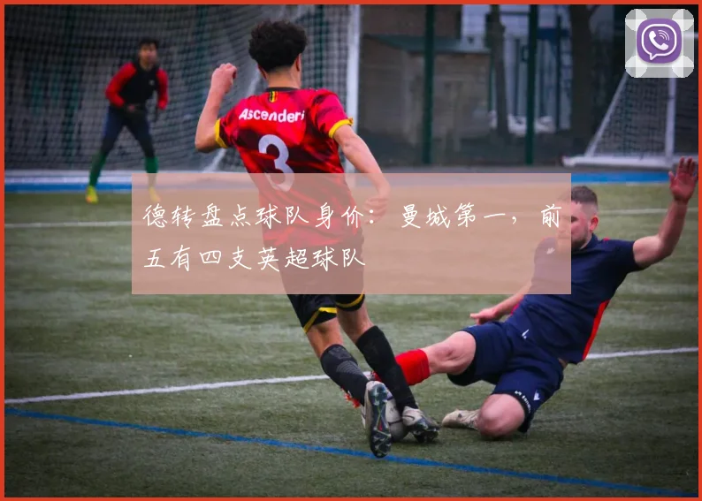 德转盘点球队身价：曼城第一，前五有四支英超球队