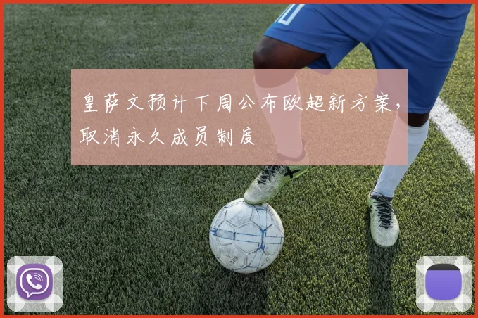 皇萨文预计下周公布欧超新方案，取消永久成员制度