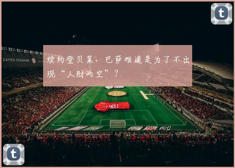 续约登贝莱，巴萨难道是为了不出现“人财两空”？