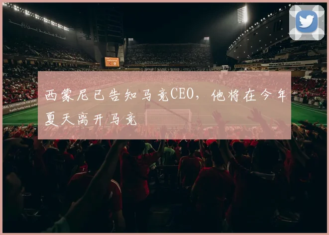 西蒙尼已告知马竞CEO，他将在今年夏天离开马竞
