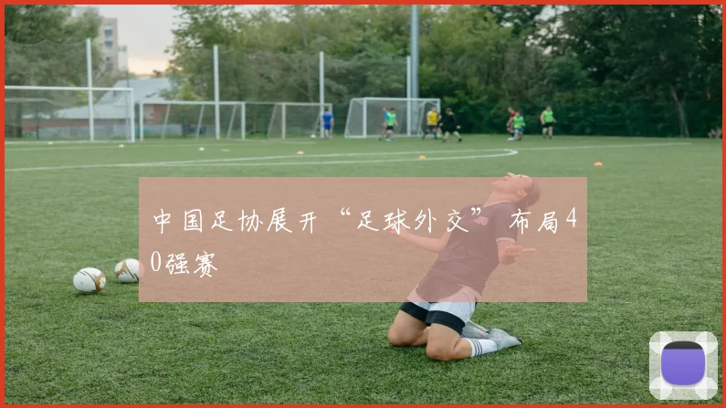中国足协展开“足球外交” 布局40强赛