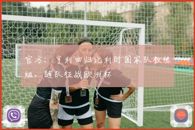 官方：亨利回归比利时国家队教练组，随队征战欧洲杯