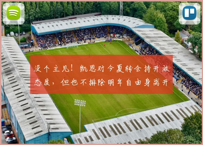 没个主见！凯恩对今夏转会持开放态度，但也不排除明年自由身离开