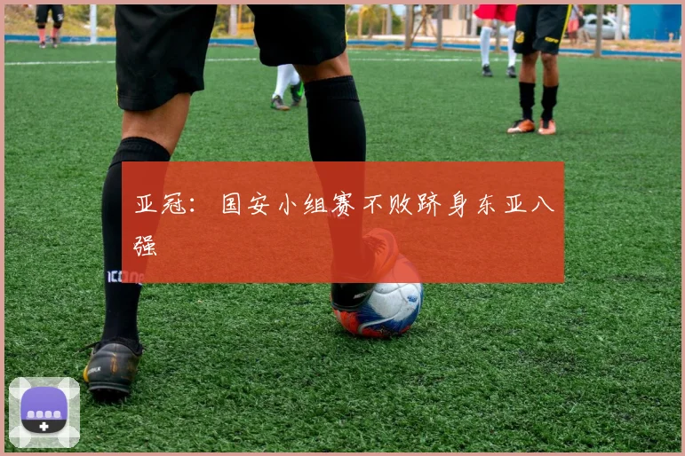亚冠：国安小组赛不败跻身东亚八强