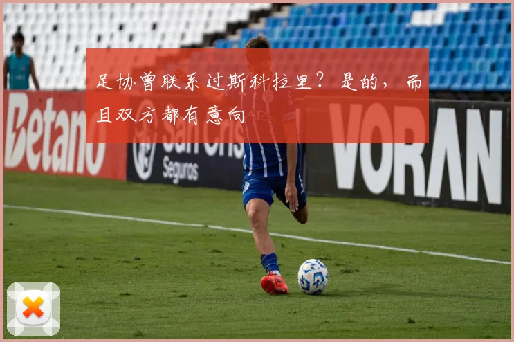 足协曾联系过斯科拉里？是的，而且双方都有意向