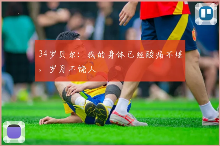 34岁贝尔：我的身体已经酸痛不堪，岁月不饶人