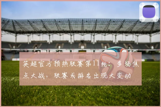英超官方预热联赛第11轮：多场焦点大战，联赛或排名出现大变动