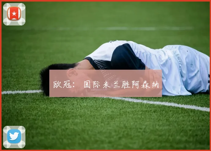 欧冠：国际米兰胜阿森纳