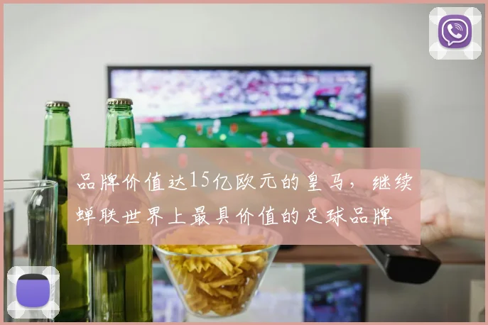 品牌价值达15亿欧元的皇马，继续蝉联世界上最具价值的足球品牌