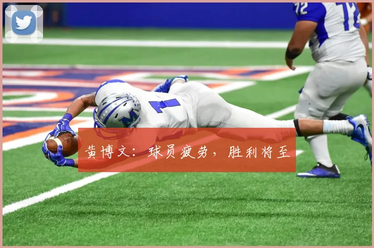黄博文：球员疲劳，胜利将至