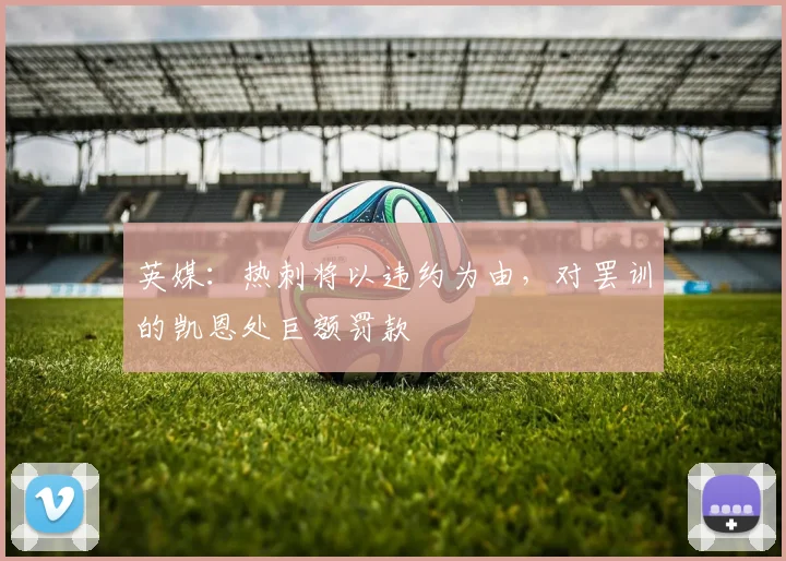 英媒：热刺将以违约为由，对罢训的凯恩处巨额罚款