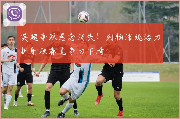 英超争冠悬念消失！利物浦统治力折射联赛竞争力下滑