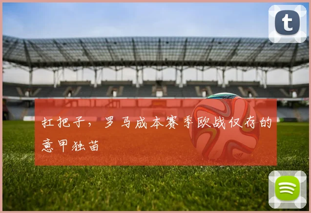 扛把子，罗马成本赛季欧战仅存的意甲独苗