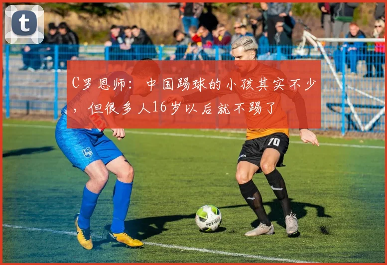 C罗恩师：中国踢球的小孩其实不少，但很多人16岁以后就不踢了