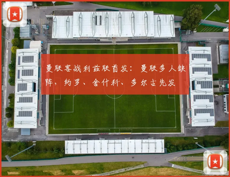 曼联客战利兹联首发：曼联多人缺阵，约罗、舍什科、多尔古先发