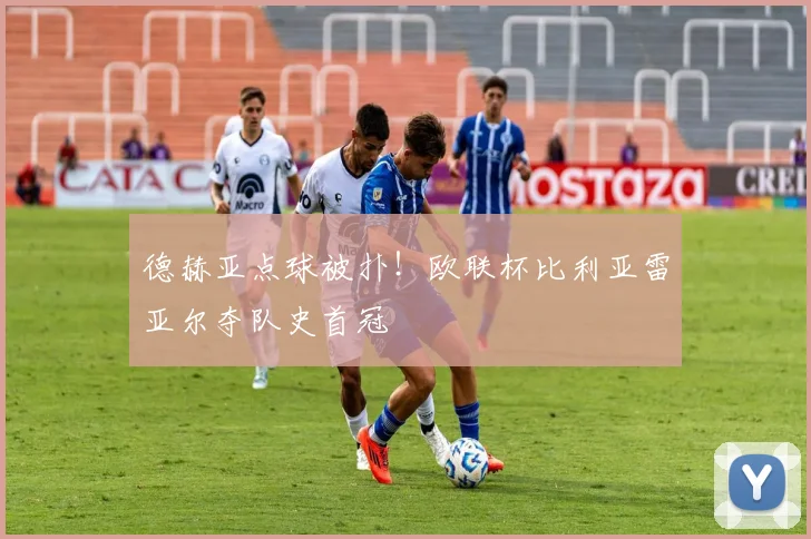 德赫亚点球被扑！欧联杯比利亚雷亚尔夺队史首冠