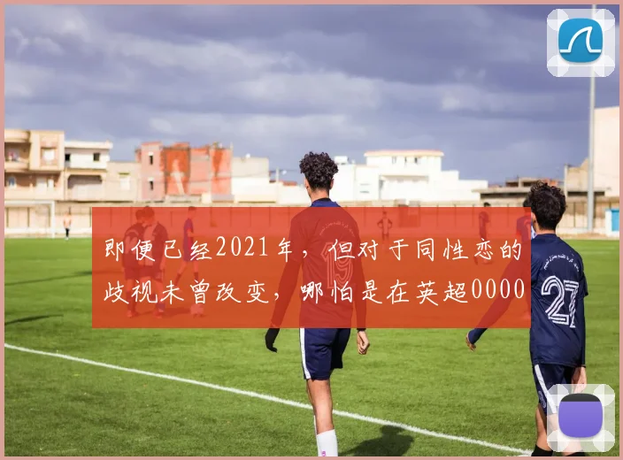 即便已经2021年，但对于同性恋的歧视未曾改变，哪怕是在英超0000644