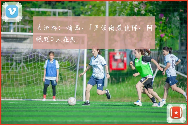 美洲杯：梅西、J罗领衔最佳阵，阿根廷5人在列