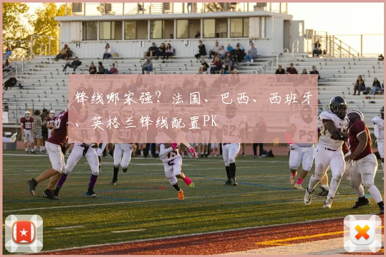 锋线哪家强？法国、巴西、西班牙、英格兰锋线配置PK