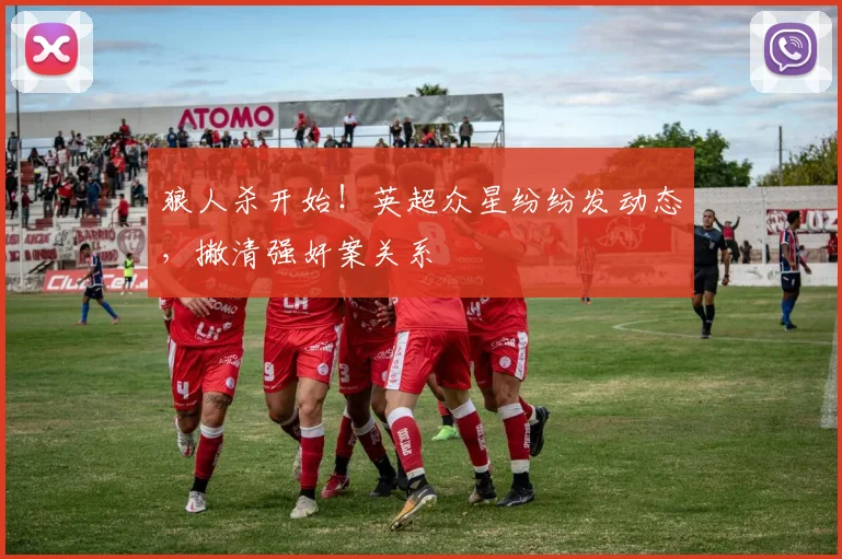 狼人杀开始！英超众星纷纷发动态，撇清强奸案关系